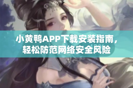 小黄鸭APP下载安装指南，轻松防范网络安全风险