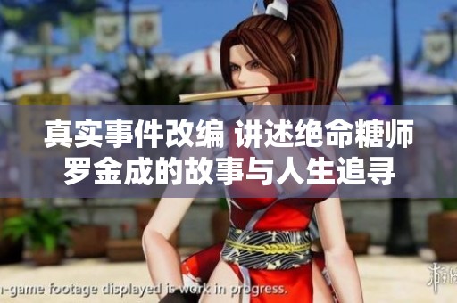 真实事件改编 讲述绝命糖师罗金成的故事与人生追寻