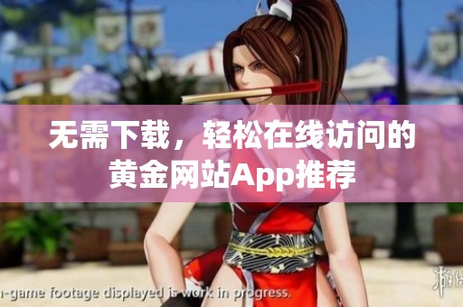 无需下载，轻松在线访问的黄金网站App推荐