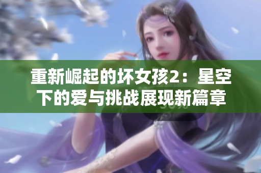 重新崛起的坏女孩2：星空下的爱与挑战展现新篇章