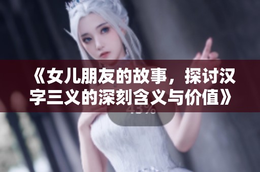 《女儿朋友的故事，探讨汉字三义的深刻含义与价值》