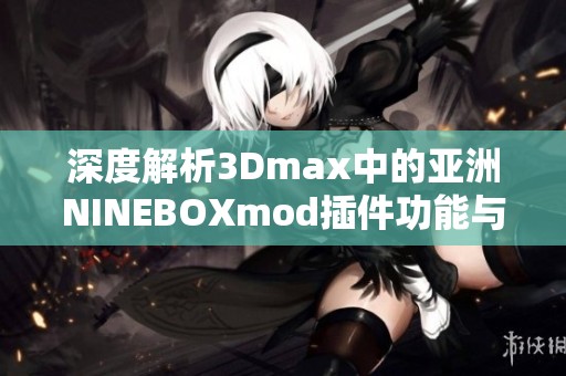深度解析3Dmax中的亚洲NINEBOXmod插件功能与应用技巧