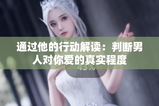 通过他的行动解读：判断男人对你爱的真实程度