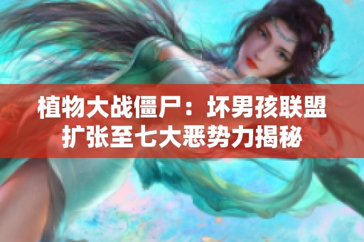 植物大战僵尸：坏男孩联盟扩张至七大恶势力揭秘