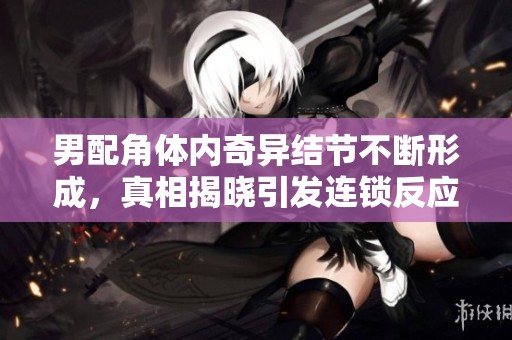男配角体内奇异结节不断形成，真相揭晓引发连锁反应