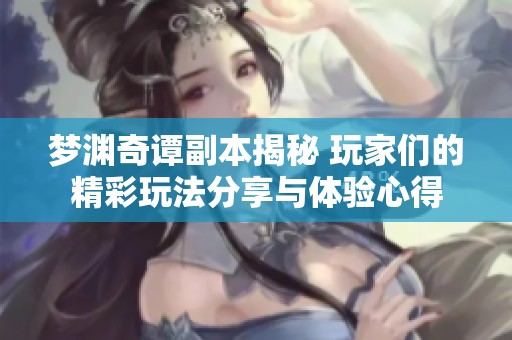 梦渊奇谭副本揭秘 玩家们的精彩玩法分享与体验心得