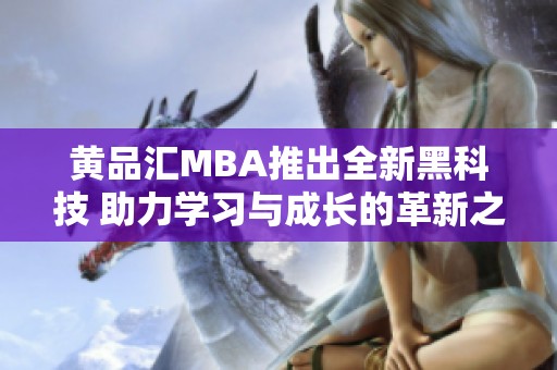 黄品汇MBA推出全新黑科技 助力学习与成长的革新之路