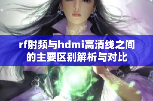 rf射频与hdmi高清线之间的主要区别解析与对比