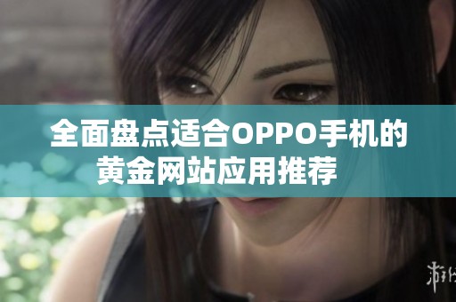 全面盘点适合OPPO手机的黄金网站应用推荐   