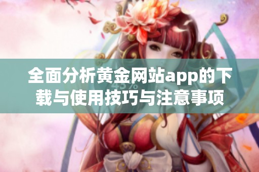 全面分析黄金网站app的下载与使用技巧与注意事项