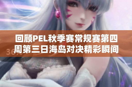 回顾PEL秋季赛常规赛第四周第三日海岛对决精彩瞬间