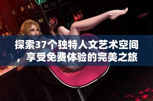探索37个独特人文艺术空间，享受免费体验的完美之旅