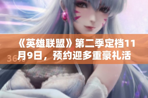 《英雄联盟》第二季定档11月9日，预约迎多重豪礼活动