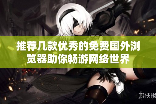 推荐几款优秀的免费国外浏览器助你畅游网络世界