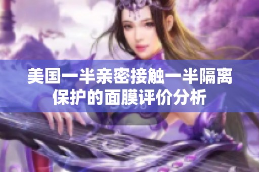 美国一半亲密接触一半隔离保护的面膜评价分析