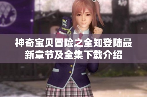 神奇宝贝冒险之全知登陆最新章节及全集下载介绍