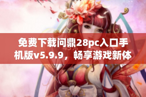 免费下载问鼎28pc入口手机版v5.9.9，畅享游戏新体验
