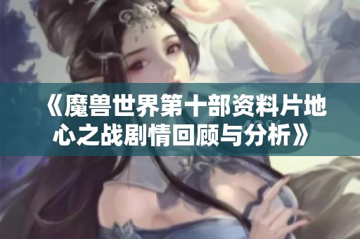 《魔兽世界第十部资料片地心之战剧情回顾与分析》
