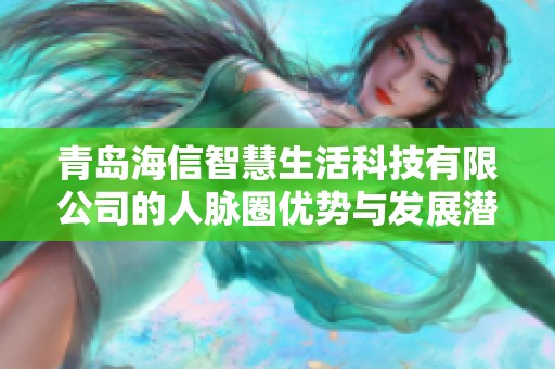 青岛海信智慧生活科技有限公司的人脉圈优势与发展潜力分析