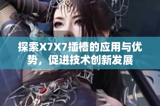 探索X7X7插槽的应用与优势，促进技术创新发展