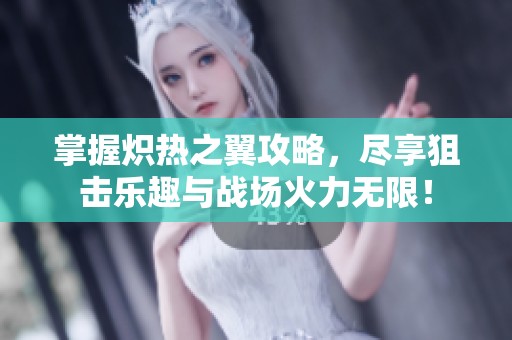 掌握炽热之翼攻略，尽享狙击乐趣与战场火力无限！