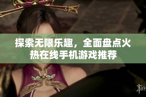 探索无限乐趣，全面盘点火热在线手机游戏推荐