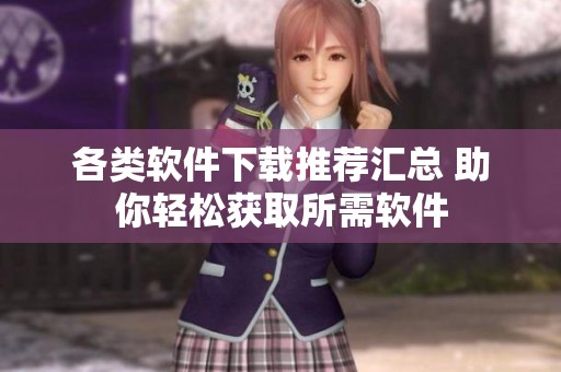 各类软件下载推荐汇总 助你轻松获取所需软件