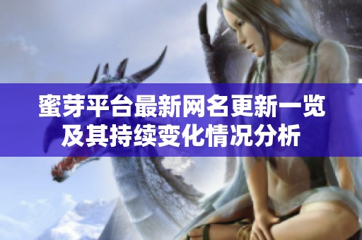 蜜芽平台最新网名更新一览及其持续变化情况分析