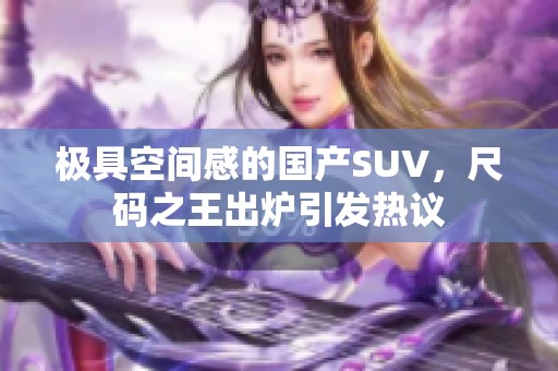 极具空间感的国产SUV，尺码之王出炉引发热议