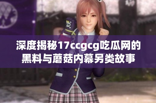 深度揭秘17ccgcg吃瓜网的黑料与蘑菇内幕另类故事