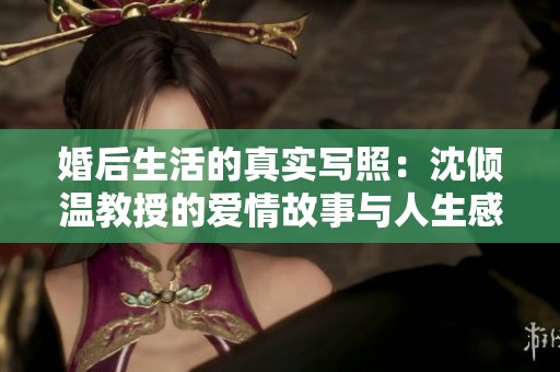 婚后生活的真实写照：沈倾温教授的爱情故事与人生感悟