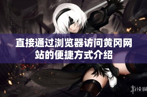 直接通过浏览器访问黄冈网站的便捷方式介绍