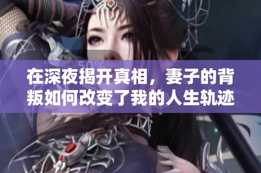在深夜揭开真相，妻子的背叛如何改变了我的人生轨迹