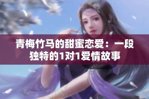 青梅竹马的甜蜜恋爱：一段独特的1对1爱情故事