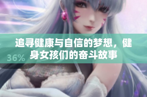 追寻健康与自信的梦想，健身女孩们的奋斗故事