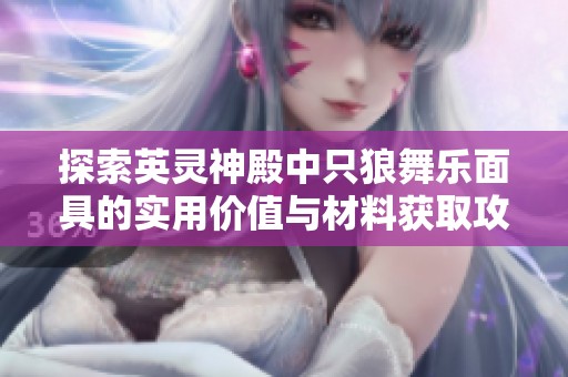 探索英灵神殿中只狼舞乐面具的实用价值与材料获取攻略