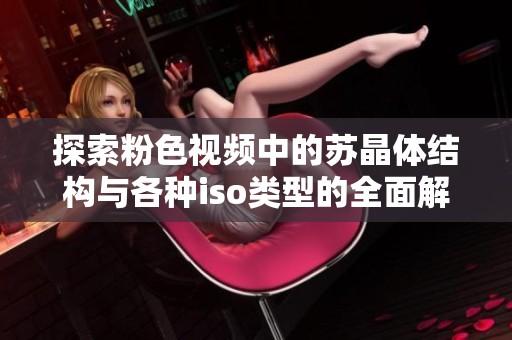 探索粉色视频中的苏晶体结构与各种iso类型的全面解析