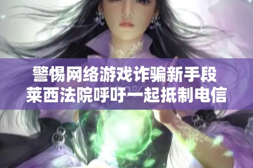 警惕网络游戏诈骗新手段 莱西法院呼吁一起抵制电信诈骗