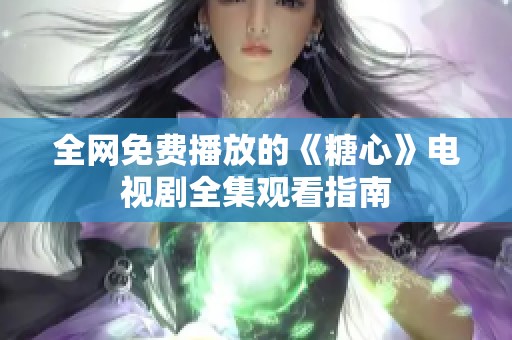 全网免费播放的《糖心》电视剧全集观看指南