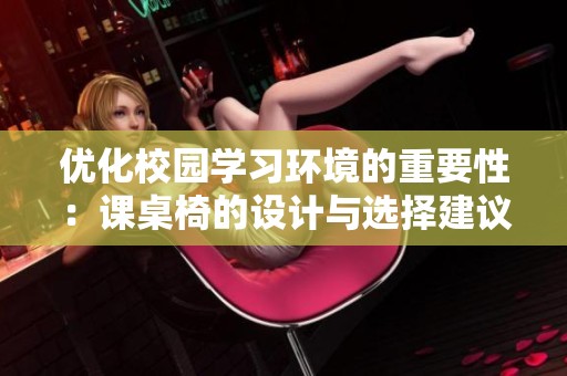 优化校园学习环境的重要性：课桌椅的设计与选择建议