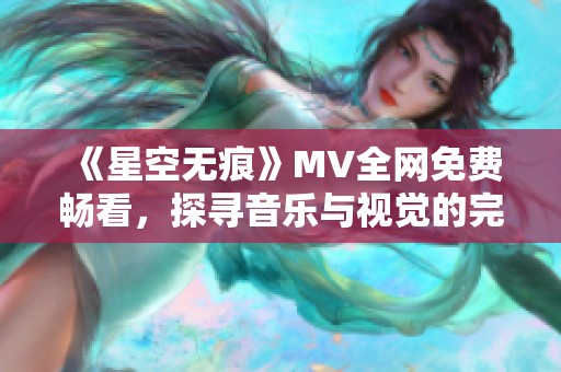 《星空无痕》MV全网免费畅看，探寻音乐与视觉的完美结合