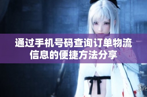 通过手机号码查询订单物流信息的便捷方法分享