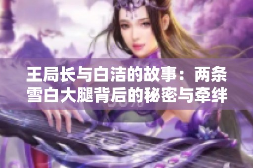 王局长与白洁的故事：两条雪白大腿背后的秘密与牵绊