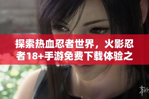 探索热血忍者世界，火影忍者18+手游免费下载体验之旅