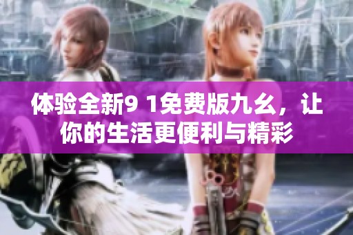体验全新9 1免费版九幺，让你的生活更便利与精彩