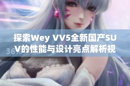 探索Wey VV5全新国产SUV的性能与设计亮点解析视频