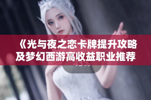 《光与夜之恋卡牌提升攻略及梦幻西游高收益职业推荐》