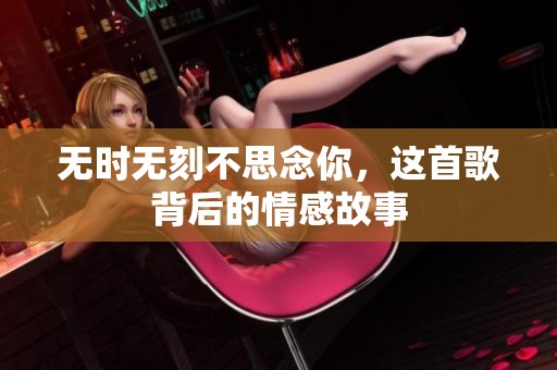 无时无刻不思念你，这首歌背后的情感故事