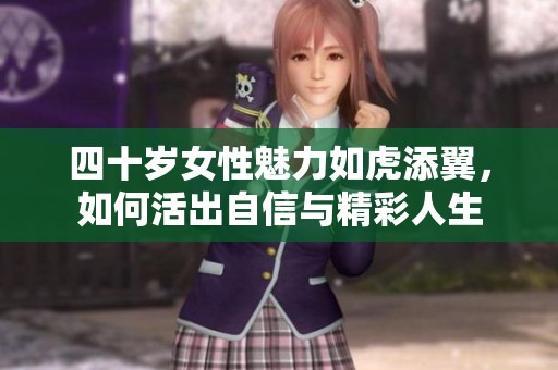 四十岁女性魅力如虎添翼，如何活出自信与精彩人生