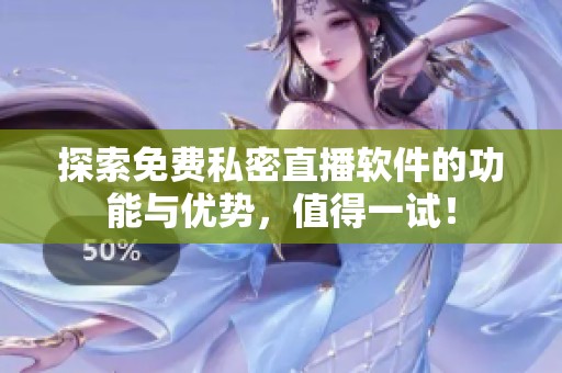 探索免费私密直播软件的功能与优势，值得一试！